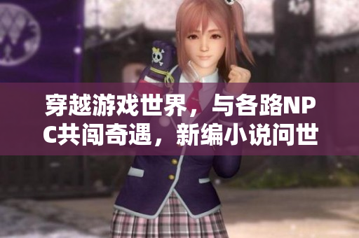 穿越游戲世界，與各路NPC共闖奇遇，新編小說問世
