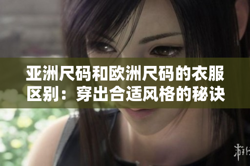 亞洲尺碼和歐洲尺碼的衣服區(qū)別：穿出合適風(fēng)格的秘訣