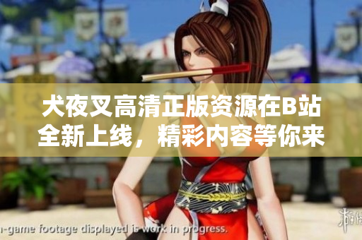 犬夜叉高清正版資源在B站全新上線，精彩內(nèi)容等你來享受