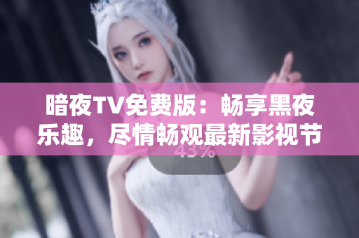 暗夜TV免費(fèi)版：暢享黑夜樂趣，盡情暢觀最新影視節(jié)目