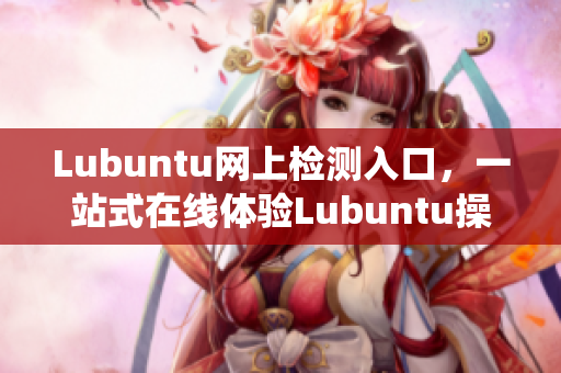 Lubuntu網(wǎng)上檢測入口，一站式在線體驗Lubuntu操作系統(tǒng)
