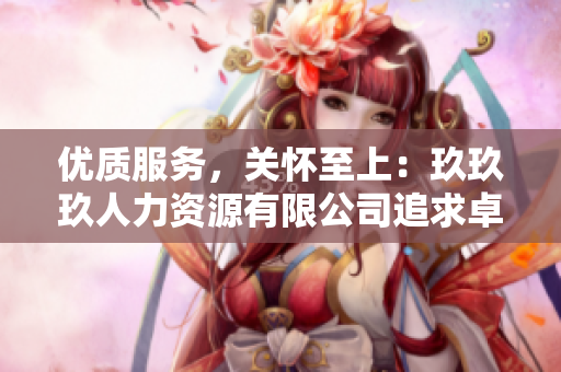 優(yōu)質(zhì)服務，關(guān)懷至上：玖玖玖人力資源有限公司追求卓越管理，倡導人性化理念
