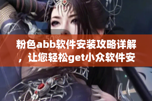 粉色abb軟件安裝攻略詳解，讓您輕松get小眾軟件安裝技巧