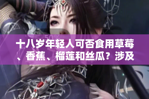 十八歲年輕人可否食用草莓、香蕉、榴蓮和絲瓜？涉及什么事項？