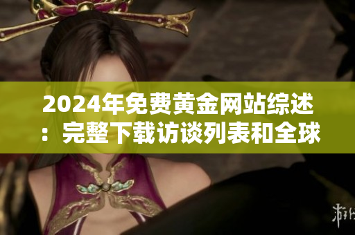 2024年免費黃金網站綜述：完整下載訪談列表和全球最佳資源