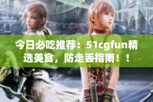 今日必吃推薦：51cgfun精選美食，防走丟指南?。? title=