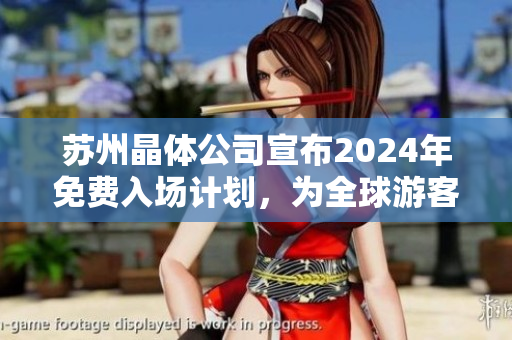 蘇州晶體公司宣布2024年免費入場計劃，為全球游客提供更廣泛的體驗