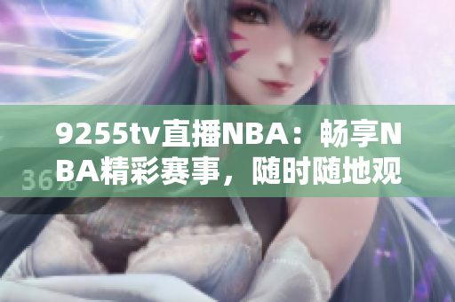 9255tv直播NBA：暢享NBA精彩賽事，隨時隨地觀看！