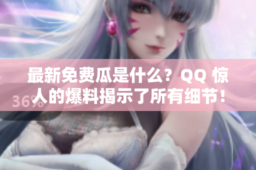 最新免費(fèi)瓜是什么？QQ 驚人的爆料揭示了所有細(xì)節(jié)！