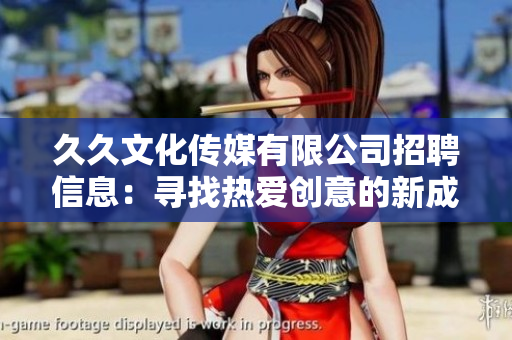 久久文化傳媒有限公司招聘信息：尋找熱愛創(chuàng)意的新成員，共同開創(chuàng)未來