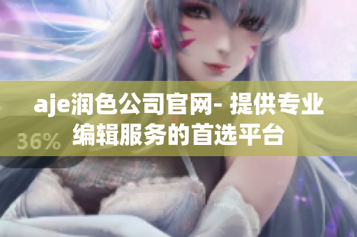 aje潤(rùn)色公司官網(wǎng)- 提供專(zhuān)業(yè)編輯服務(wù)的首選平臺(tái)