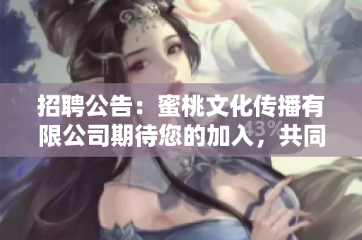 招聘公告：蜜桃文化傳播有限公司期待您的加入，共同開(kāi)創(chuàng)文化傳播新局面