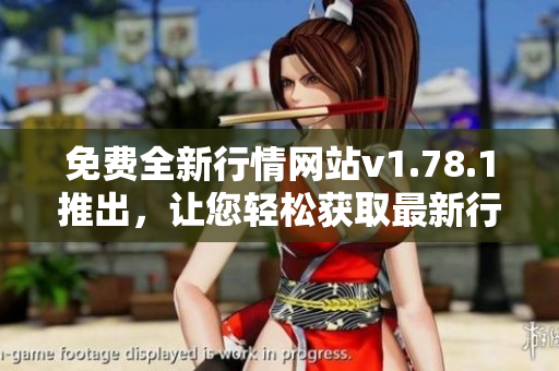 免費全新行情網(wǎng)站v1.78.1推出，讓您輕松獲取最新行情信息