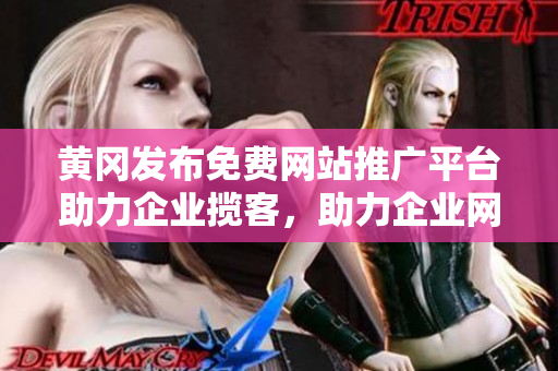 黃岡發(fā)布免費(fèi)網(wǎng)站推廣平臺助力企業(yè)攬客，助力企業(yè)網(wǎng)上推廣快速發(fā)展