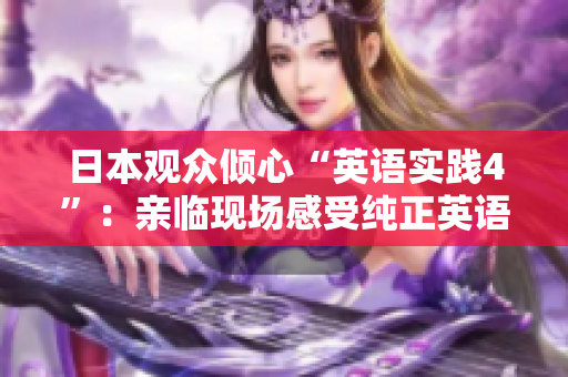 日本觀眾傾心“英語(yǔ)實(shí)踐4”：親臨現(xiàn)場(chǎng)感受純正英語(yǔ)的魅力
