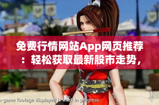免費(fèi)行情網(wǎng)站App網(wǎng)頁(yè)推薦：輕松獲取最新股市走勢(shì)，實(shí)時(shí)行情隨時(shí)查看