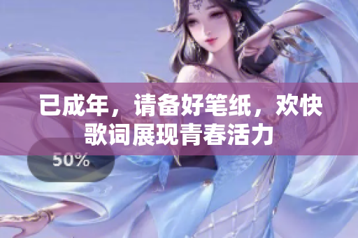 已成年，請(qǐng)備好筆紙，歡快歌詞展現(xiàn)青春活力