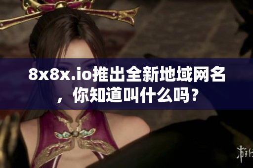 8x8x.io推出全新地域網(wǎng)名，你知道叫什么嗎？