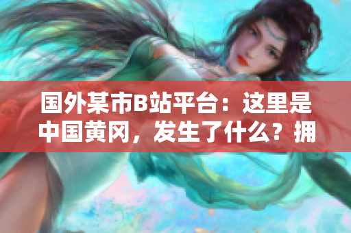 國外某市B站平臺(tái)：這里是中國黃岡，發(fā)生了什么？擁有獨(dú)特魅力的地方值得探索！
