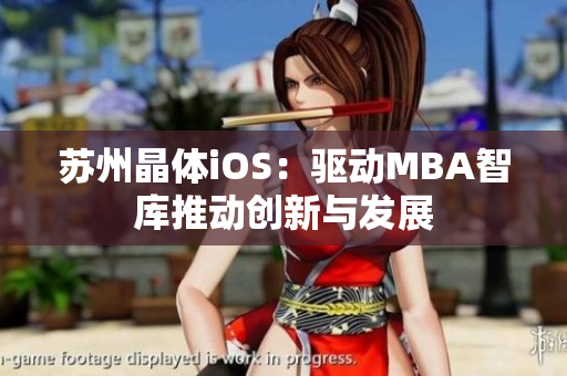 蘇州晶體iOS：驅(qū)動(dòng)MBA智庫(kù)推動(dòng)創(chuàng)新與發(fā)展