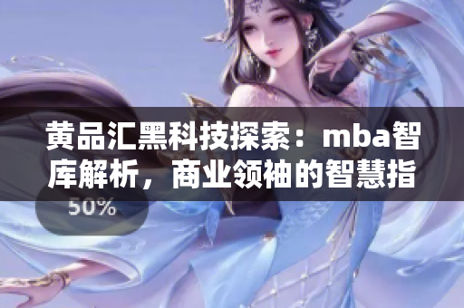 黃品匯黑科技探索：mba智庫(kù)解析，商業(yè)領(lǐng)袖的智慧指南