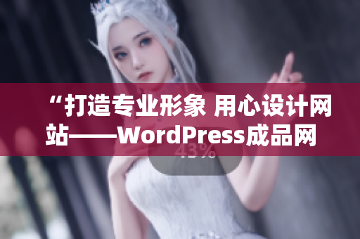 “打造專業(yè)形象 用心設(shè)計(jì)網(wǎng)站——WordPress成品網(wǎng)站帶來的輕松體驗(yàn)”