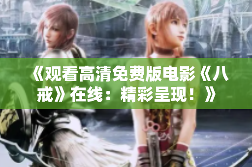 《觀看高清免費版電影《八戒》在線：精彩呈現(xiàn)！》
