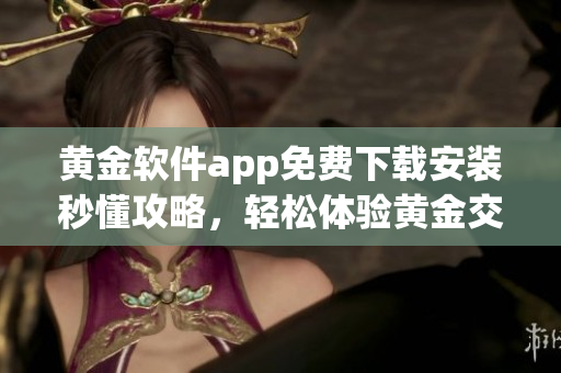 黃金軟件app免費下載安裝秒懂攻略，輕松體驗黃金交易利器
