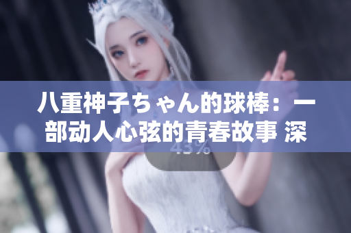 八重神子ちゃん的球棒：一部動(dòng)人心弦的青春故事 深入探討了青春期的挑戰(zhàn)和成長(zhǎng)。