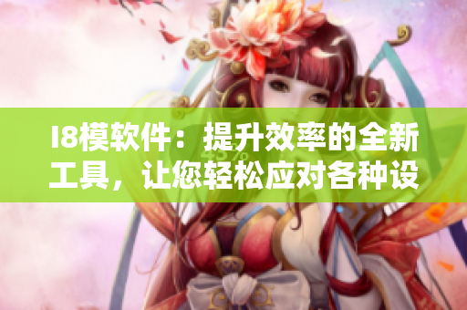 I8模軟件：提升效率的全新工具，讓您輕松應(yīng)對(duì)各種設(shè)計(jì)挑戰(zhàn)
