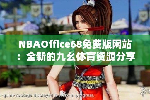 NBAOffice68免費(fèi)版網(wǎng)站：全新的九幺體育資源分享平臺(tái)