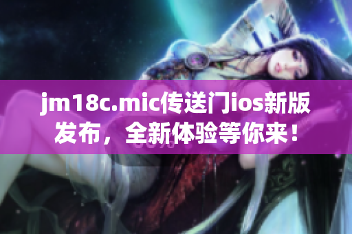 jm18c.mic傳送門(mén)ios新版發(fā)布，全新體驗(yàn)等你來(lái)！