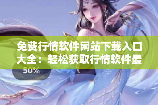 免費行情軟件網(wǎng)站下載入口大全：輕松獲取行情軟件最新版本