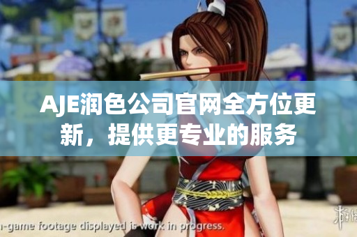 AJE潤色公司官網(wǎng)全方位更新，提供更專業(yè)的服務(wù)
