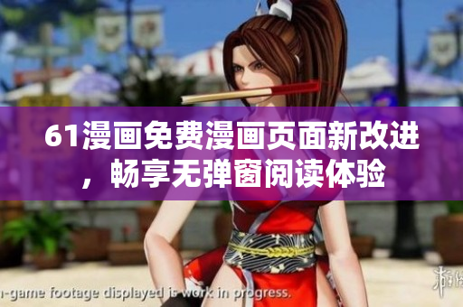 61漫畫免費(fèi)漫畫頁(yè)面新改進(jìn)，暢享無(wú)彈窗閱讀體驗(yàn)
