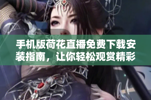 手機版荷花直播免費下載安裝指南，讓你輕松觀賞精彩直播