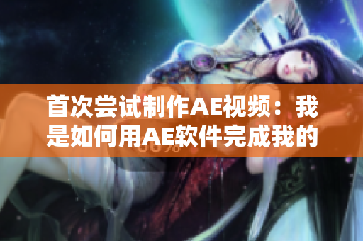 首次嘗試制作AE視頻：我是如何用AE軟件完成我的第一個視頻？