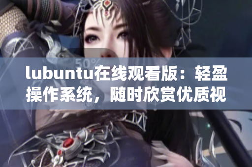 lubuntu在線觀看版：輕盈操作系統(tǒng)，隨時(shí)欣賞優(yōu)質(zhì)視頻 