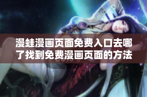 漫蛙漫畫頁面免費(fèi)入口去哪了找到免費(fèi)漫畫頁面的方法