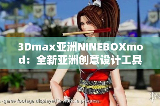 3Dmax亞洲NINEBOXmod：全新亞洲創(chuàng)意設計工具帶來的無限可能