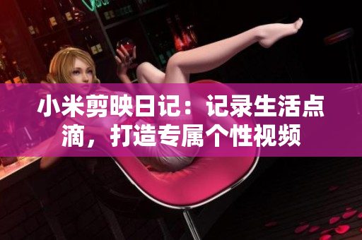 小米剪映日記：記錄生活點滴，打造專屬個性視頻
