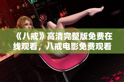 《八戒》高清完整版免費在線觀看，八戒電影免費觀看，八戒高清在線播放