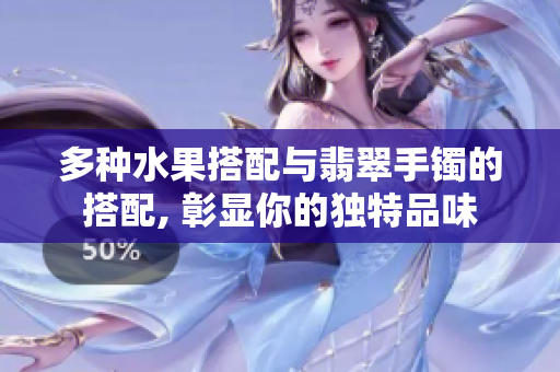 多種水果搭配與翡翠手鐲的搭配, 彰顯你的獨特品味