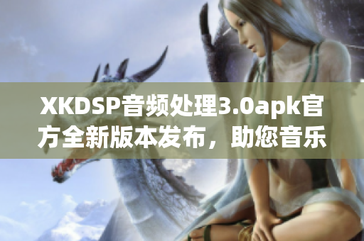XKDSP音頻處理3.0apk官方全新版本發(fā)布，助您音樂體驗倍增