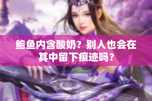 鮑魚內(nèi)含酸奶？別人也會在其中留下痕跡嗎？