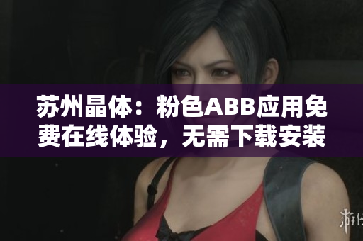 蘇州晶體：粉色ABB應(yīng)用免費在線體驗，無需下載安裝