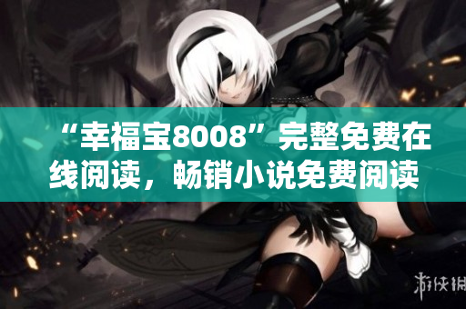 “幸福寶8008”完整免費在線閱讀，暢銷小說免費閱讀，好看小說推薦