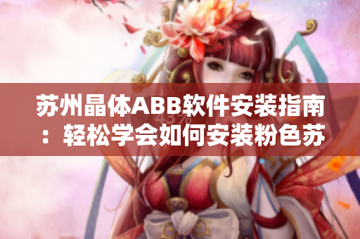 蘇州晶體ABB軟件安裝指南：輕松學(xué)會如何安裝粉色蘇州晶體ABB軟件