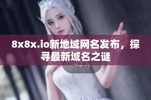 8x8x.io新地域網(wǎng)名發(fā)布，探尋最新域名之謎