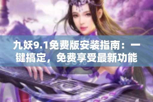 九妖9.1免費版安裝指南：一鍵搞定，免費享受最新功能